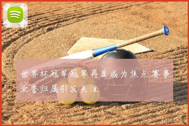 世界杯冠军冠军再度成为焦点 赛事荣誉归属引发关注