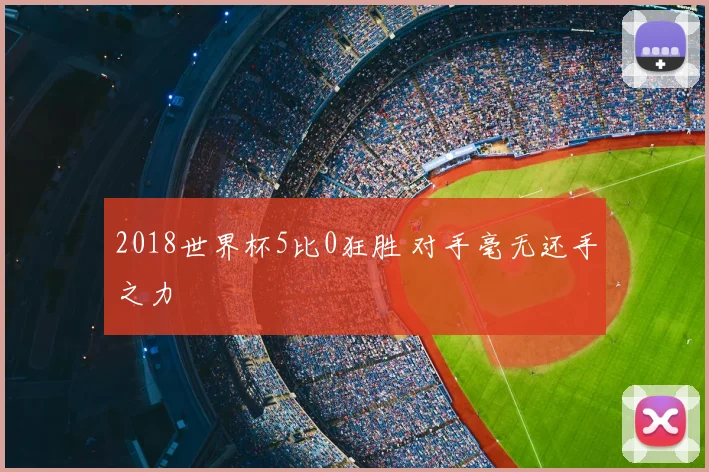 2018世界杯5比0狂胜 对手毫无还手之力