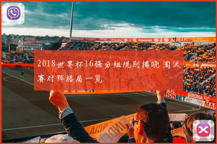 2018世界杯16强分组规则揭晓 淘汰赛对阵格局一览