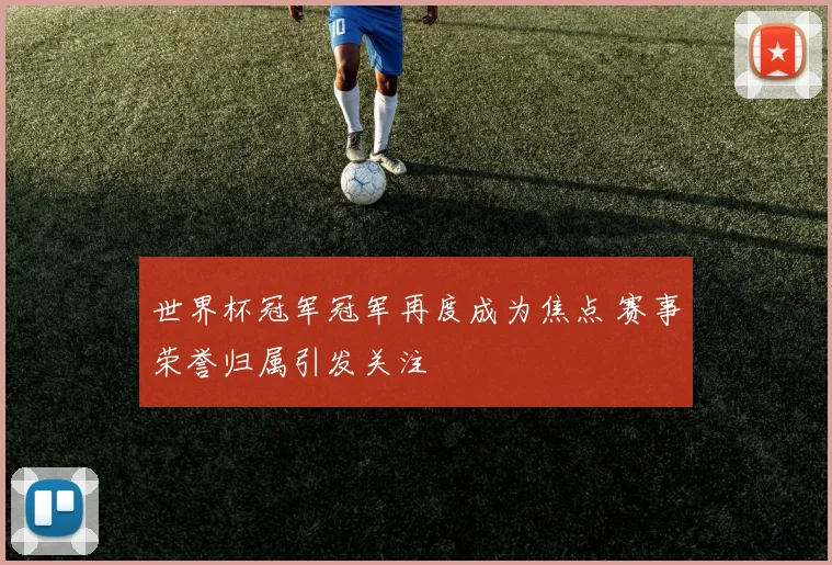 世界杯冠军冠军再度成为焦点 赛事荣誉归属引发关注