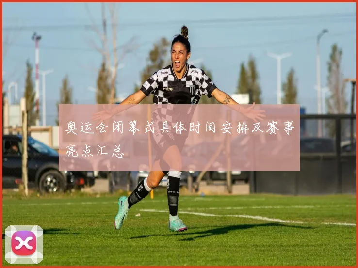 奥运会闭幕式具体时间安排及赛事亮点汇总