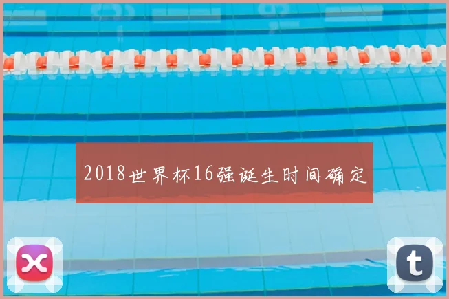 2018世界杯16强诞生时间确定