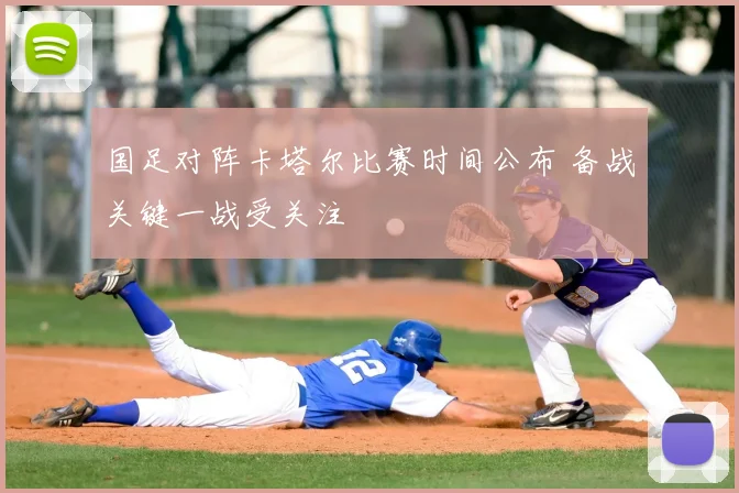 国足对阵卡塔尔比赛时间公布 备战关键一战受关注