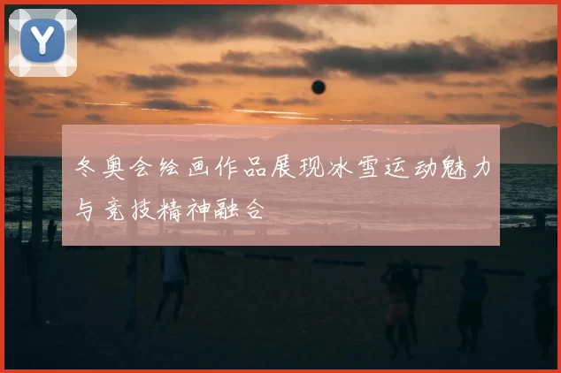冬奥会绘画作品展现冰雪运动魅力与竞技精神融合