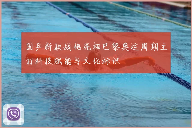 国乒新款战袍亮相巴黎奥运周期主打科技赋能与文化标识