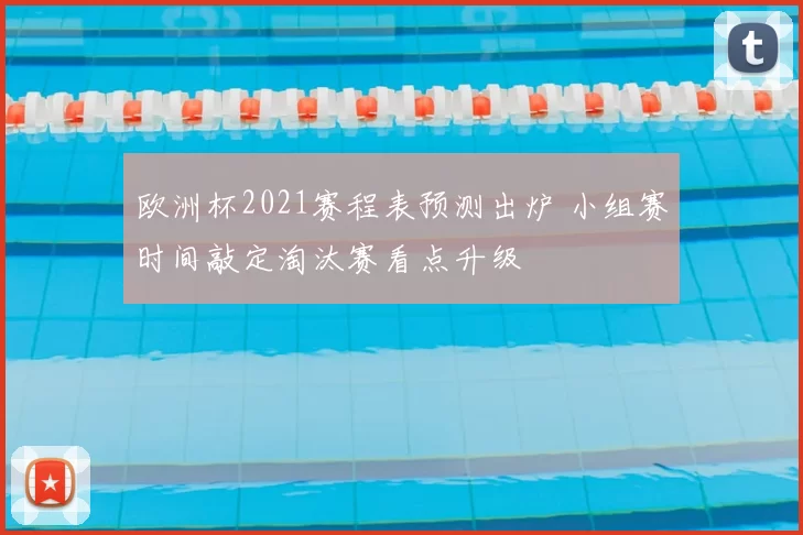 欧洲杯2021赛程表预测出炉 小组赛时间敲定淘汰赛看点升级