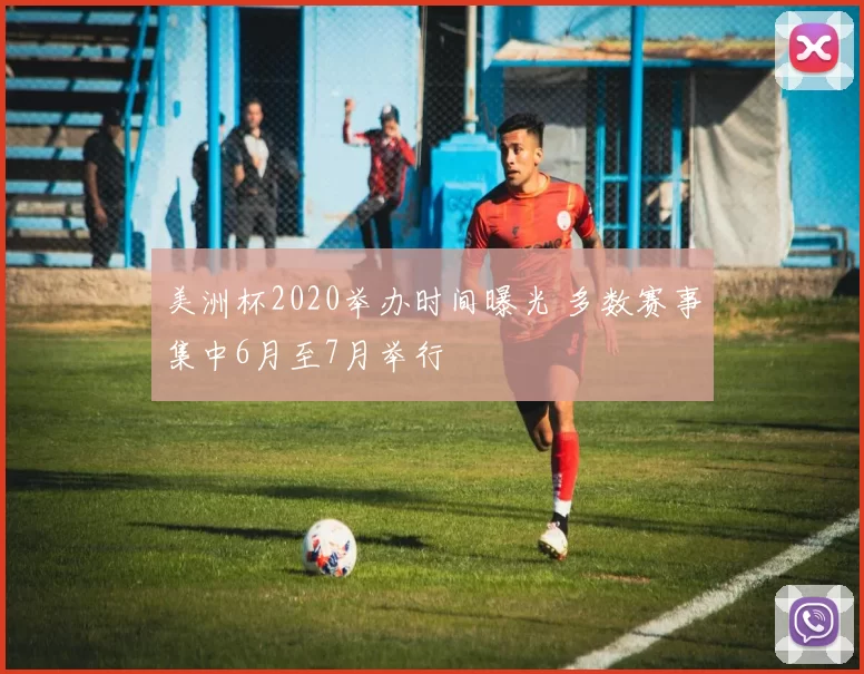 美洲杯2020举办时间曝光 多数赛事集中6月至7月举行