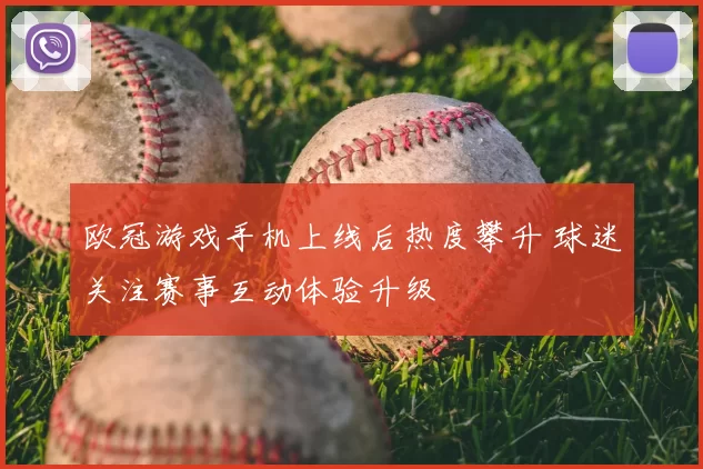 欧冠游戏手机上线后热度攀升 球迷关注赛事互动体验升级