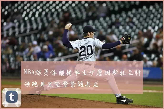 NBA球员体能榜单出炉詹姆斯杜兰特领跑库里哈登紧随其后