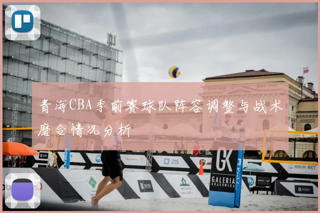 青海CBA季前赛球队阵容调整与战术磨合情况分析