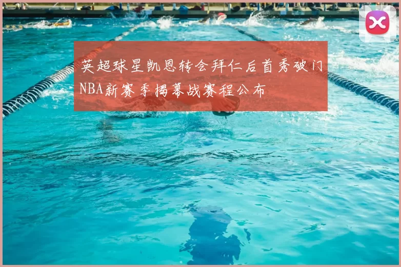 英超球星凯恩转会拜仁后首秀破门NBA新赛季揭幕战赛程公布