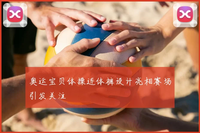 奥运宝贝体操连体裤设计亮相赛场引发关注