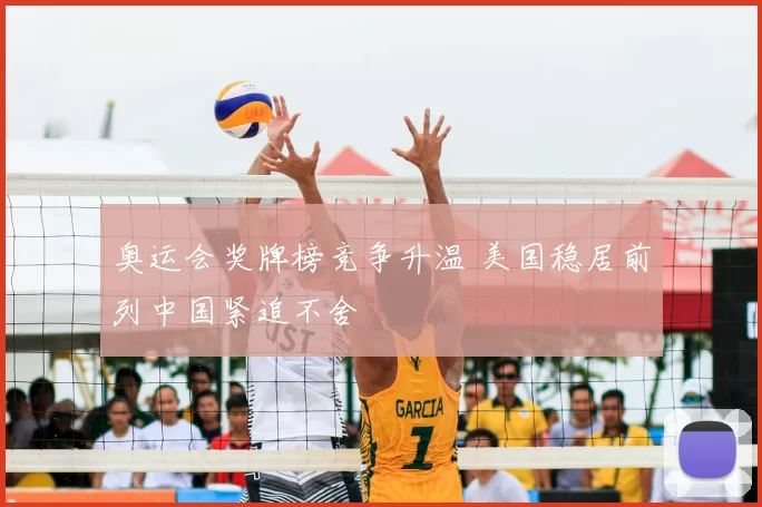 奥运会奖牌榜竞争升温 美国稳居前列中国紧追不舍