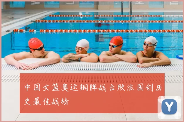 中国女篮奥运铜牌战击败法国创历史最佳战绩