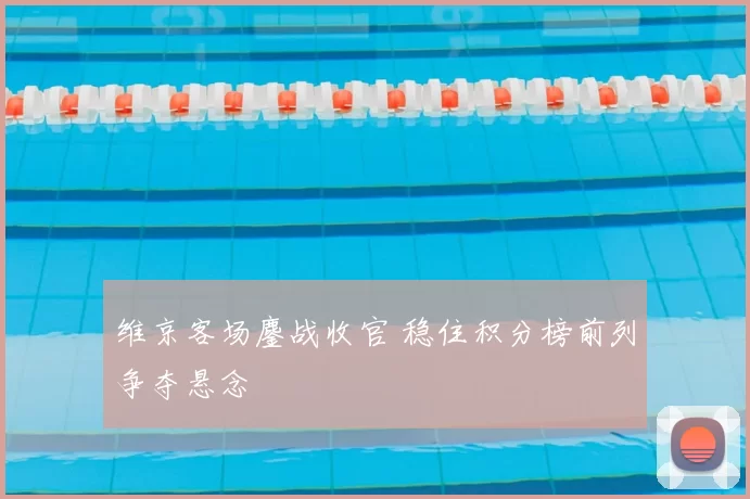 维京客场鏖战收官 稳住积分榜前列争夺悬念