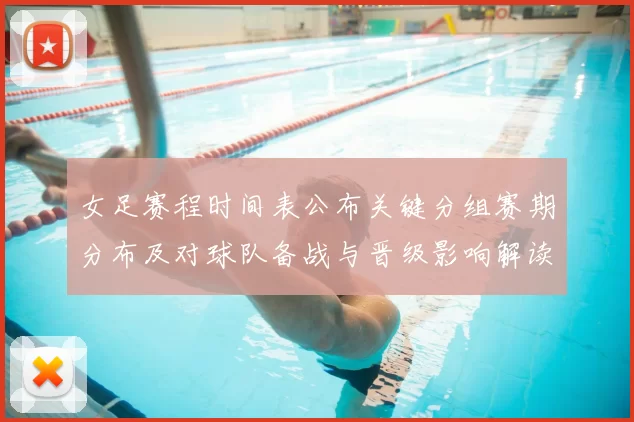 女足赛程时间表公布关键分组赛期分布及对球队备战与晋级影响解读