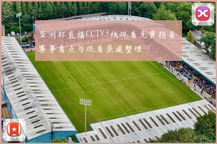 亚洲杯直播CCTV5线观看免费指南 赛事看点与观看渠道整理