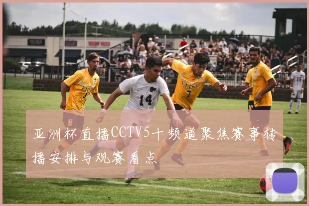 亚洲杯直播CCTV5十频道聚焦赛事转播安排与观赛看点