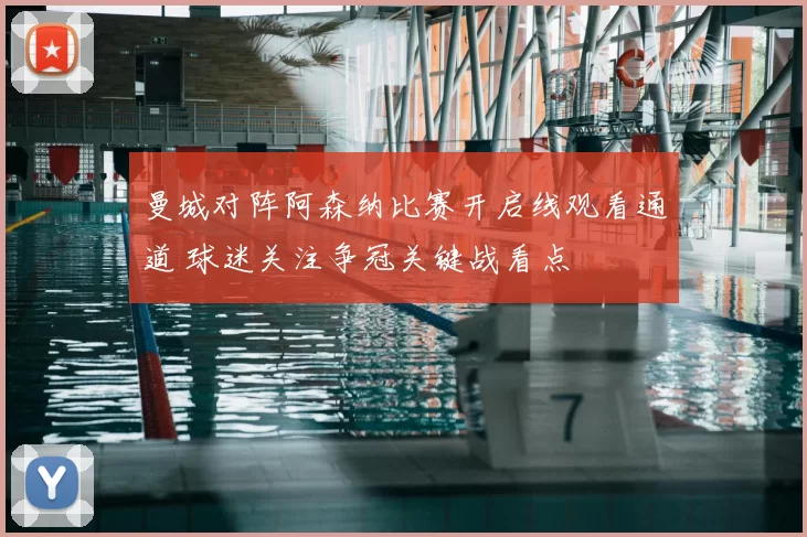曼城对阵阿森纳比赛开启线观看通道 球迷关注争冠关键战看点