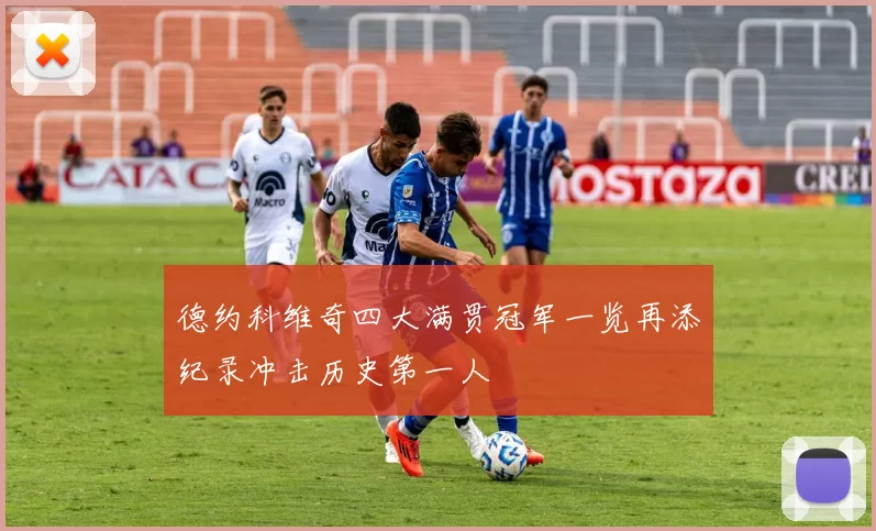 德约科维奇四大满贯冠军一览再添纪录冲击历史第一人
