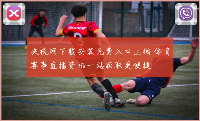 央视网下载安装免费入口上线 体育赛事直播资讯一站获取更便捷