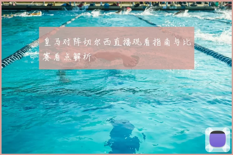 皇马对阵切尔西直播观看指南与比赛看点解析