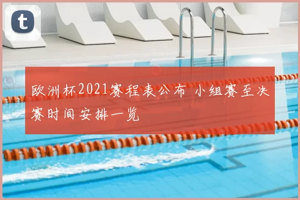 欧洲杯2021赛程表公布 小组赛至决赛时间安排一览