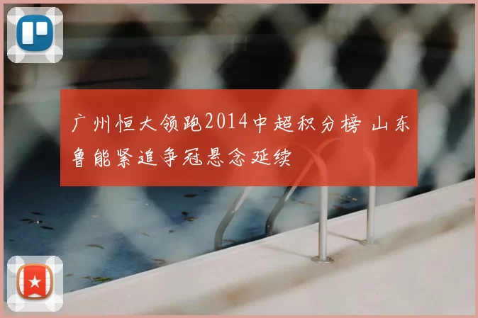 广州恒大领跑2014中超积分榜 山东鲁能紧追争冠悬念延续