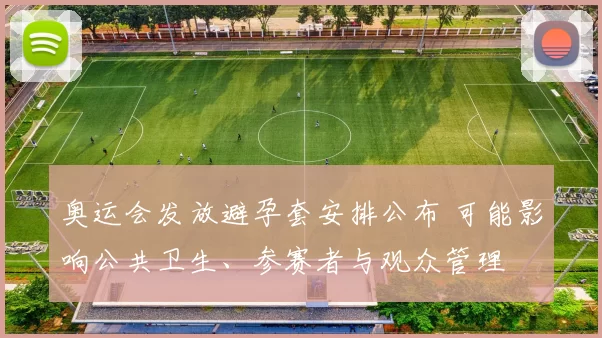 奥运会发放避孕套安排公布 可能影响公共卫生、参赛者与观众管理