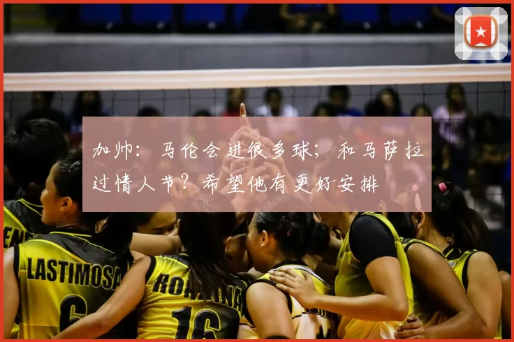 加帅：马伦会进很多球；和马萨拉过情人节？希望他有更好安排