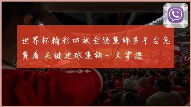 世界杯精彩回放全场集锦多平台免费看 关键进球集锦一文掌握