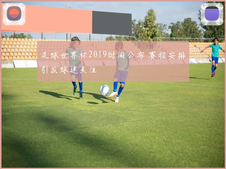 足球世界杯2019时间公布 赛程安排引发球迷关注