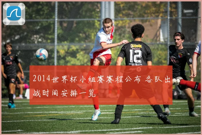 2014世界杯小组赛赛程公布 各队出战时间安排一览