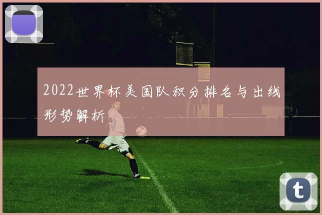 2022世界杯美国队积分排名与出线形势解析