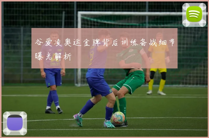 谷爱凌奥运金牌背后训练备战细节曝光解析