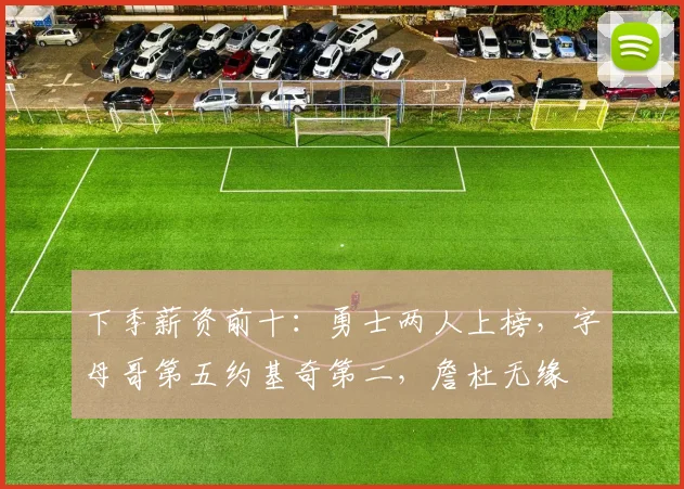 下季薪资前十：勇士两人上榜，字母哥第五约基奇第二，詹杜无缘