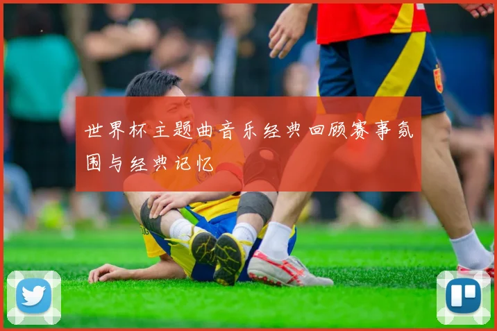 世界杯主题曲音乐经典回顾赛事氛围与经典记忆